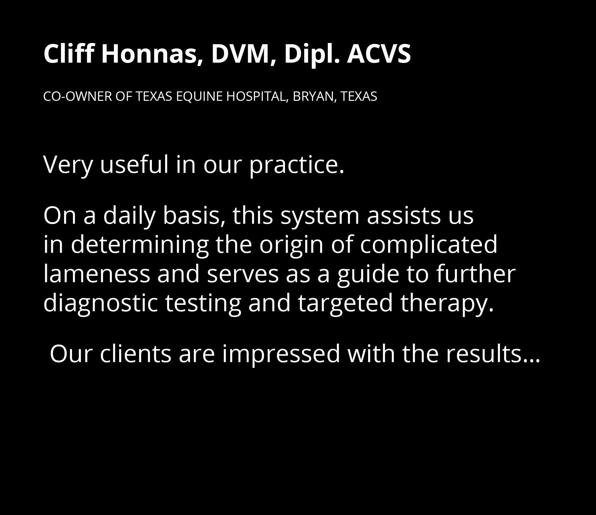 Cliff Honnas, DVM, Dipl  ACVS Co-Owner of Texas Equine Hospital, Bryan, Texas Very useful in our practice  On a daily   
