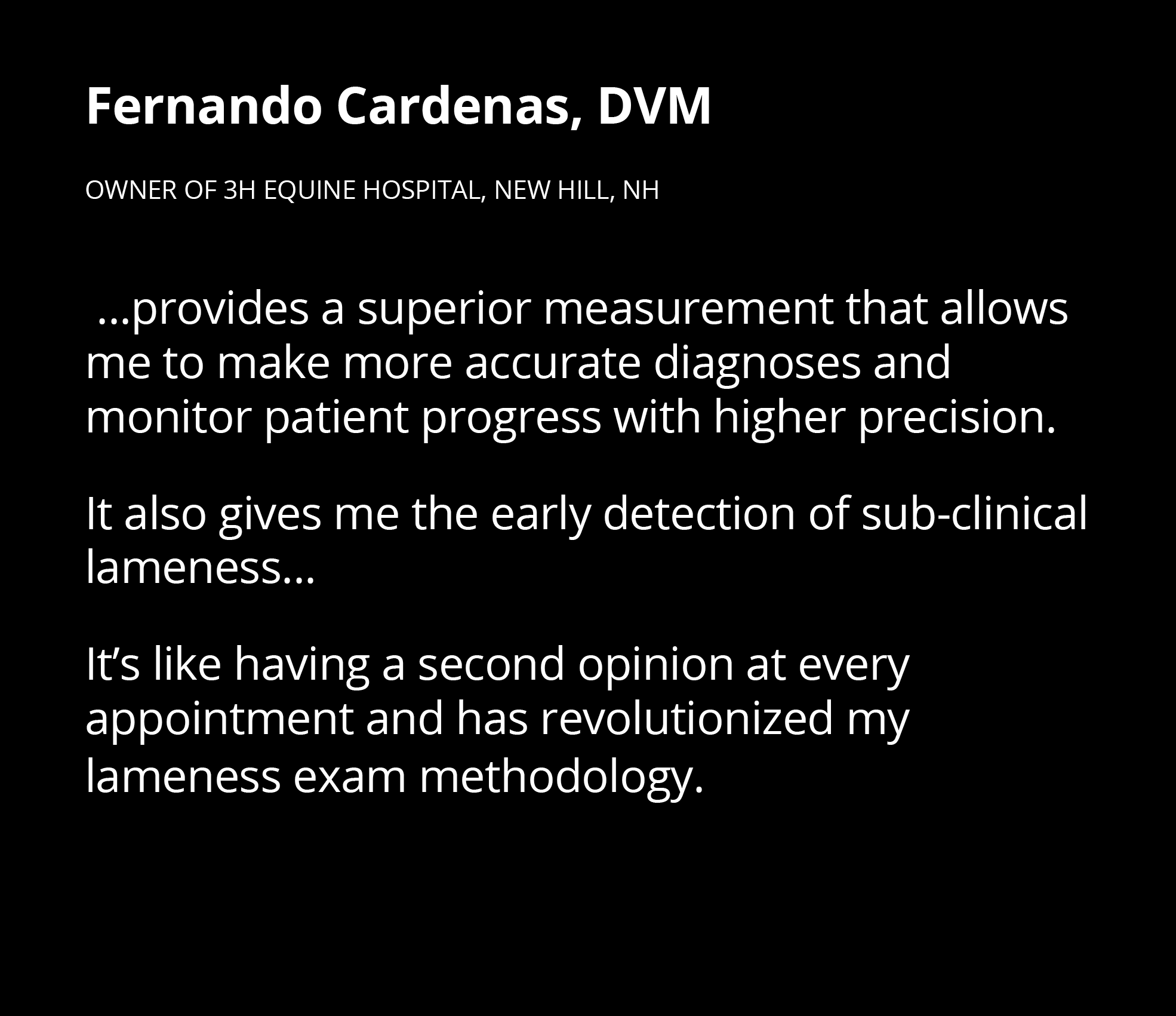 Fernando Cardenas, DVM Owner of 3H Equine Hospital, New hill, NH   provides a superior measurement that allows me to    