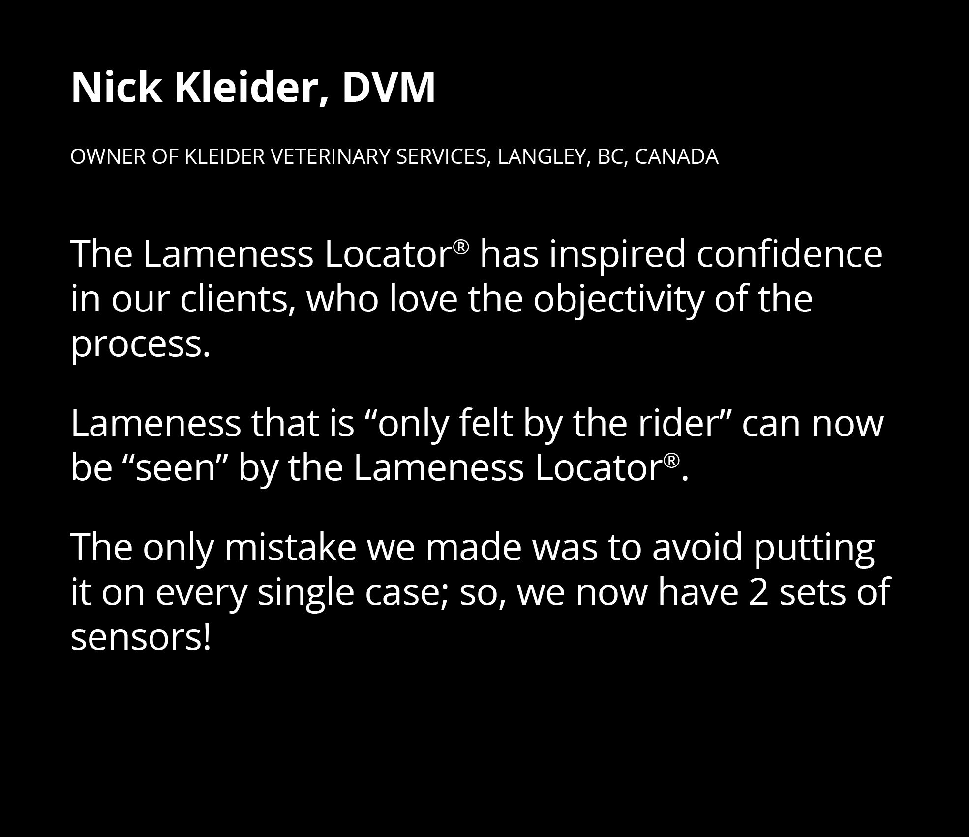 Nick Kleider, DVM Owner of Kleider Veterinary Services, Langley, BC, Canada The Lameness Locator  has inspired confid   